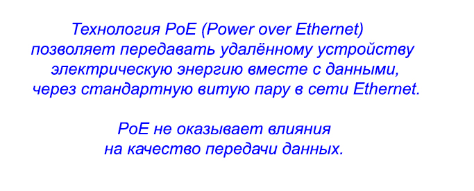 Технология PoE (Power over Ethernet) позволяет передавать удалённому устройству электрическую энергию вместе с данными, через стандартную витую пару в сети Ethernet. PoE не оказывает влияния на качество передачи данных. Технология PoE (Power over Ethernet) позволяет передавать удалённому устройству электрическую энергию вместе с данными, через стандартную витую пару в сети Ethernet. PoE не оказывает влияния на качество передачи данных.